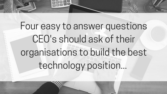 Four easy to answer questions CEO's should ask of their organisations to build the best technology position....png